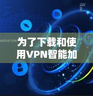 为了下载和使用VPN智能加速工具,您可以按照以下步骤进行 为了下载和使用VPN智能加速工具,您可以按照以下步骤进行
