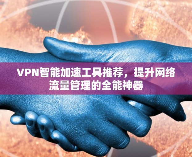 VPN智能加速工具推荐,提升网络流量管理的全能神器 VPN智能加速工具推荐,提升网络流量管理的全能神器