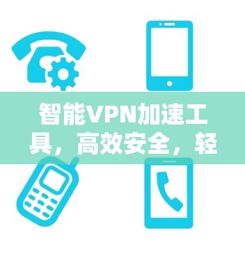 智能VPN加速工具，高效安全，轻松上行