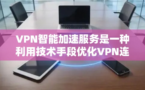 VPN智能加速服务是一种利用技术手段优化VPN连接速度的创新产品，旨在提升用户的使用体验。以下是对该服务的详细分析
