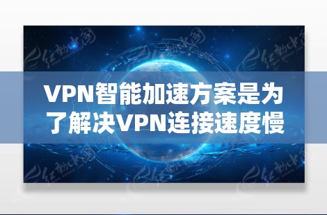 VPN智能加速方案是为了解决VPN连接速度慢、延迟长等问题而设计的优化工具。以下是一些常见的VPN智能加速方案及其特点 VPN智能加速方案是为了解决VPN连接速度慢、延迟长等问题而设计的优化工具。以下是一些常见的VPN智能加速方案及其特点