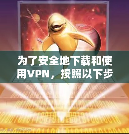 为了安全地下载和使用VPN,按照以下步骤进行 为了安全地下载和使用VPN,按照以下步骤进行