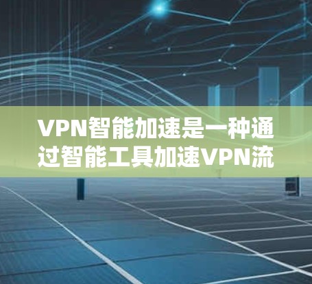 VPN智能加速是一种通过智能工具加速VPN流量的技术,旨在提高VPN的可用性、稳定性以及用户体验。以下是关于VPN智能加速的一些关键点 VPN智能加速是一种通过智能工具加速VPN流量的技术,旨在提高VPN的可用性、稳定性以及用户体验。以下是关于VPN智能加速的一些关键点