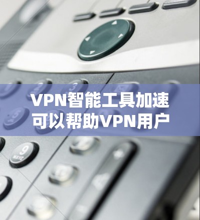 VPN智能工具加速可以帮助VPN用户在不被限制的情况下下载大量文件,提升下载速度和效率。以下是一些推荐的智能工具和方法,供您参考 VPN智能工具加速可以帮助VPN用户在不被限制的情况下下载大量文件,提升下载速度和效率。以下是一些推荐的智能工具和方法,供您参考