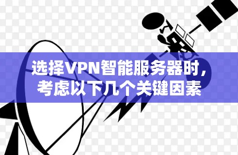 选择VPN智能服务器时,考虑以下几个关键因素 选择VPN智能服务器时,考虑以下几个关键因素