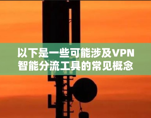 以下是一些可能涉及VPN智能分流工具的常见概念和应用 以下是一些可能涉及VPN智能分流工具的常见概念和应用
