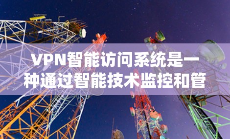 VPN智能访问系统是一种通过智能技术监控和管理用户访问VPN设备的系统,旨在确保用户的安全和隐私。以下是该系统的主要特点和功能 VPN智能访问系统是一种通过智能技术监控和管理用户访问VPN设备的系统,旨在确保用户的安全和隐私。以下是该系统的主要特点和功能