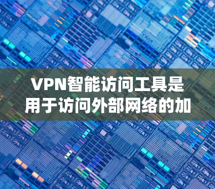 VPN智能访问工具是用于访问外部网络的加密服务，旨在保护用户隐私和数据安全。以下是对该工具的系统性总结和建议