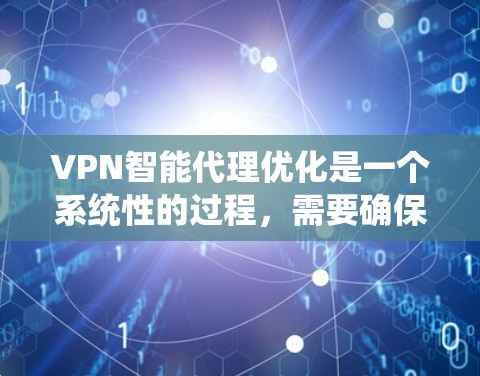 VPN智能代理优化是一个系统性的过程，需要确保配置、日志、端口和密码的正确性。以下是一些关键步骤和注意事项，帮助你优化VPN智能代理