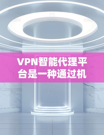 VPN智能代理平台是一种通过机器学习或大数据分析来自动推荐VPN服务的工具,具有以下特点及注意事项 VPN智能代理平台是一种通过机器学习或大数据分析来自动推荐VPN服务的工具,具有以下特点及注意事项