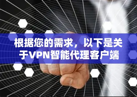 根据您的需求,以下是关于VPN智能代理客户端的详细介绍,帮助您选择合适的软件 根据您的需求,以下是关于VPN智能代理客户端的详细介绍,帮助您选择合适的软件