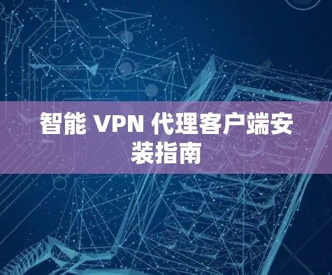 智能 VPN 代理客户端安装指南 智能 VPN 代理客户端安装指南
