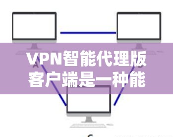 VPN智能代理版客户端是一种能够自动选择最佳VPN连接的客户端，通常通过算法分析当前网络环境（如流量、延迟、连接到哪个服务器等）来推荐连接。以下是使用智能代理版客户端的基本步骤和知识