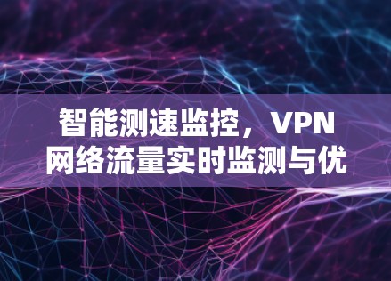 智能测速监控,VPN网络流量实时监测与优化 智能测速监控,VPN网络流量实时监测与优化