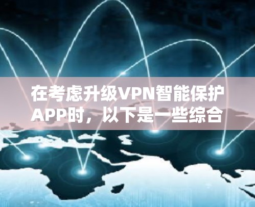 在考虑升级VPN智能保护APP时,以下是一些综合考虑的因素和建议 在考虑升级VPN智能保护APP时,以下是一些综合考虑的因素和建议