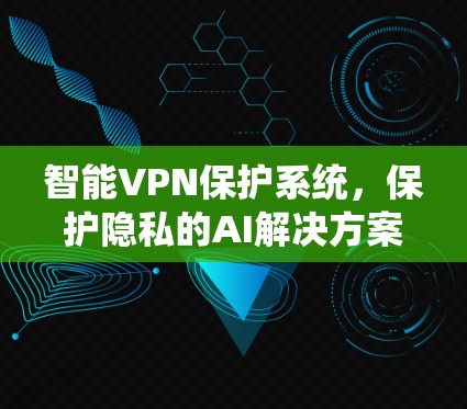 智能VPN保护系统，保护隐私的AI解决方案
