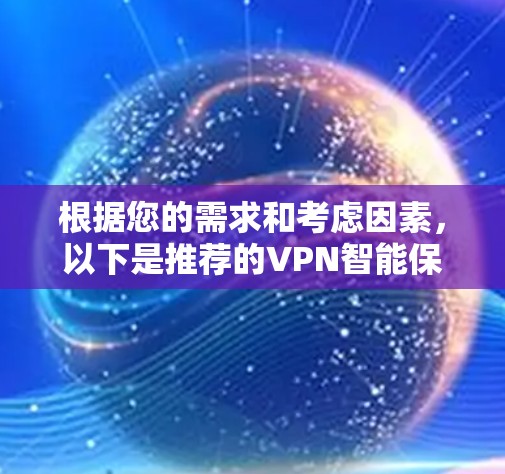 根据您的需求和考虑因素,以下是推荐的VPN智能保护APP 根据您的需求和考虑因素,以下是推荐的VPN智能保护APP