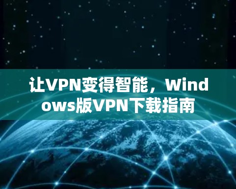 让VPN变得智能,Windows版VPN下载指南 让VPN变得智能,Windows版VPN下载指南