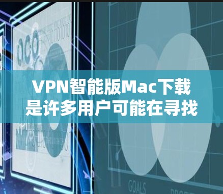 VPN智能版Mac下载是许多用户可能在寻找的选项之一。以下是一些适合Mac的VPN软件推荐，这些软件不仅功能强大，还支持多种设备和功能