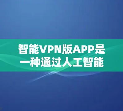 智能VPN版APP是一种通过人工智能、算法或大数据优化的VPN软件,旨在通过智能推荐、实时监控和安全措施来提升用户体验。以下是对这类APP的详细分析 智能VPN版APP是一种通过人工智能、算法或大数据优化的VPN软件,旨在通过智能推荐、实时监控和安全措施来提升用户体验。以下是对这类APP的详细分析