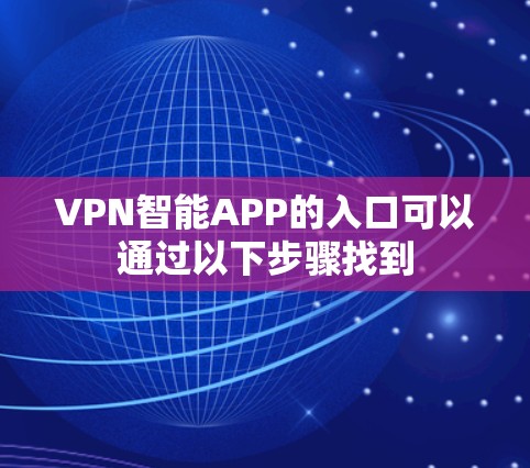 VPN智能APP的入口可以通过以下步骤找到 VPN智能APP的入口可以通过以下步骤找到