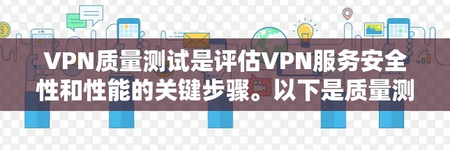 VPN质量测试是评估VPN服务安全性和性能的关键步骤。以下是质量测试的主要内容和步骤
