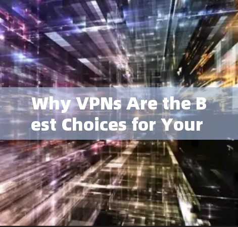 Why VPNs Are the Best Choices for Your Security Why VPNs Are the Best Choices for Your Security