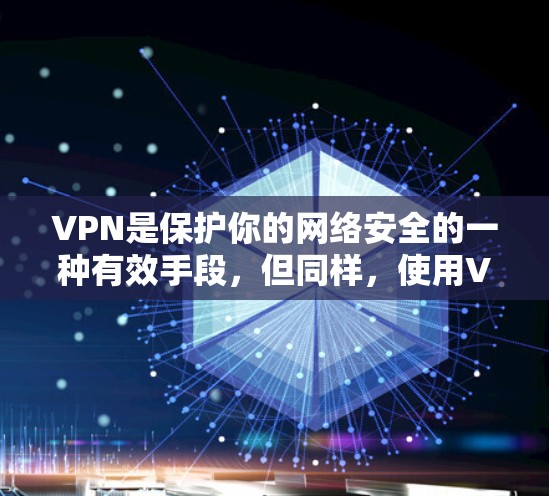 VPN是保护你的网络安全的一种有效手段，但同样，使用VPN也需要谨慎。以下是一些值得下载的VPN推荐和一些注意事项，帮助你更好地使用VPN