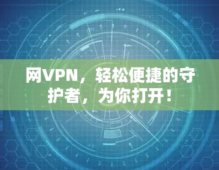 网VPN，轻松便捷的守护者，为你打开！