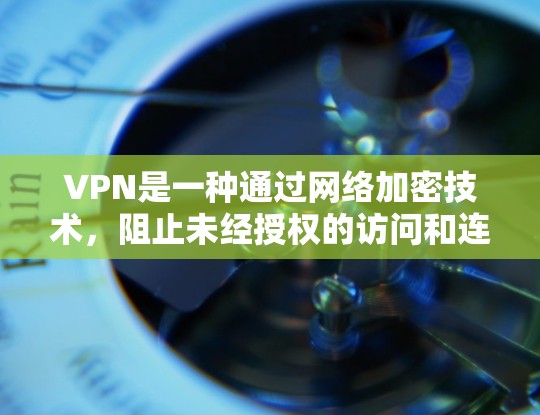 VPN是一种通过网络加密技术,阻止未经授权的访问和连接,提供国际网络和文件共享功能的工具。以下是对VPN的详细分析和建议 VPN是一种通过网络加密技术,阻止未经授权的访问和连接,提供国际网络和文件共享功能的工具。以下是对VPN的详细分析和建议