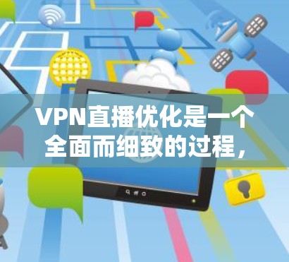 VPN直播优化是一个全面而细致的过程,需要从多个方面入手,以确保直播内容的质量和效果。以下是一个优化VPN直播的详细指南 VPN直播优化是一个全面而细致的过程,需要从多个方面入手,以确保直播内容的质量和效果。以下是一个优化VPN直播的详细指南