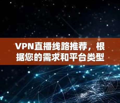 VPN直播线路推荐,根据您的需求和平台类型,以下是几个推荐的VPN服务 VPN直播线路推荐,根据您的需求和平台类型,以下是几个推荐的VPN服务