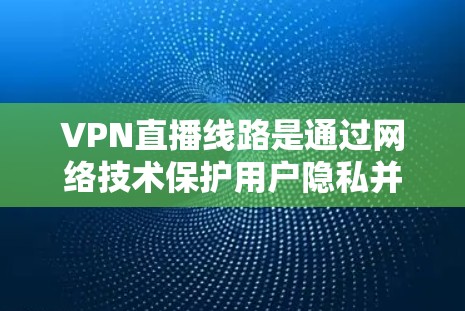 VPN直播线路是通过网络技术保护用户隐私并提供安全网络连接的工具。以下是选择和使用VPN直播线路的关键步骤 VPN直播线路是通过网络技术保护用户隐私并提供安全网络连接的工具。以下是选择和使用VPN直播线路的关键步骤