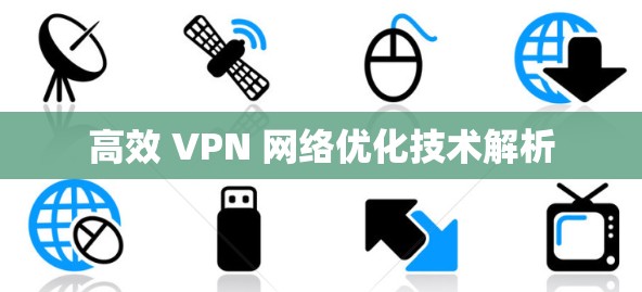 高效 VPN 网络优化技术解析