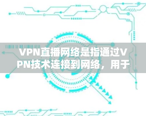 VPN直播网络是指通过VPN技术连接到网络，用于在线直播、视频会议等服务。以下是关于VPN直播网络的详细信息