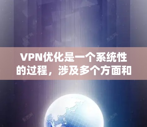 VPN优化是一个系统性的过程，涉及多个方面和配置。以下是逐步优化VPN的方法