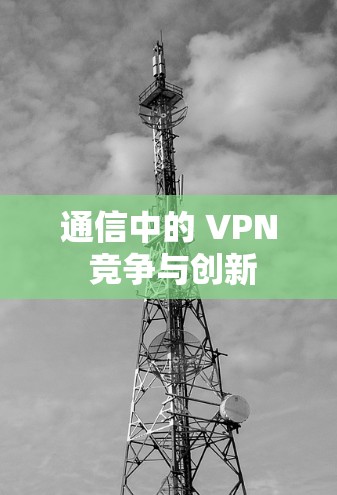 通信中的 VPN 竞争与创新