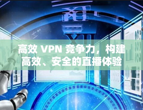 高效 VPN 竞争力，构建高效、安全的直播体验