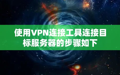 使用VPN连接工具连接目标服务器的步骤如下 使用VPN连接工具连接目标服务器的步骤如下