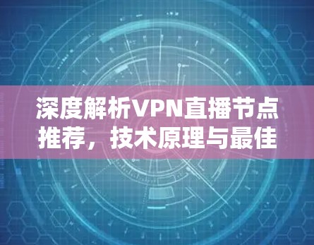 深度解析VPN直播节点推荐,技术原理与最佳选择 深度解析VPN直播节点推荐,技术原理与最佳选择