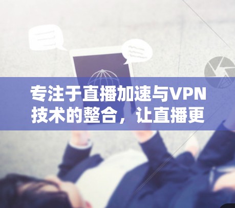 专注于直播加速与VPN技术的整合，让直播更轻松