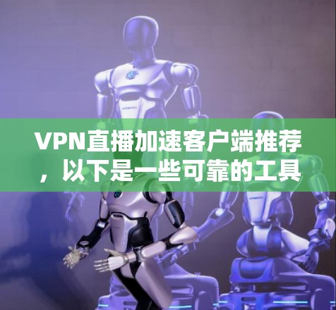 VPN直播加速客户端推荐,以下是一些可靠的工具,它们都经过测试并保证了安全性和性能 VPN直播加速客户端推荐,以下是一些可靠的工具,它们都经过测试并保证了安全性和性能