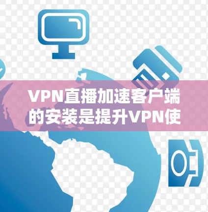 VPN直播加速客户端的安装是提升VPN使用体验的重要步骤。以下是一些步骤性的指导,帮助您顺利安装和使用 VPN直播加速客户端的安装是提升VPN使用体验的重要步骤。以下是一些步骤性的指导,帮助您顺利安装和使用