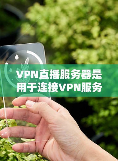 VPN直播服务器是用于连接VPN服务的服务器,这些服务器通常位于偏远的地区,如 mountain 大山,以避免被密码箱或密码提取软件破解。以下是几个常见的VPN服务器 VPN直播服务器是用于连接VPN服务的服务器,这些服务器通常位于偏远的地区,如 mountain 大山,以避免被密码箱或密码提取软件破解。以下是几个常见的VPN服务器