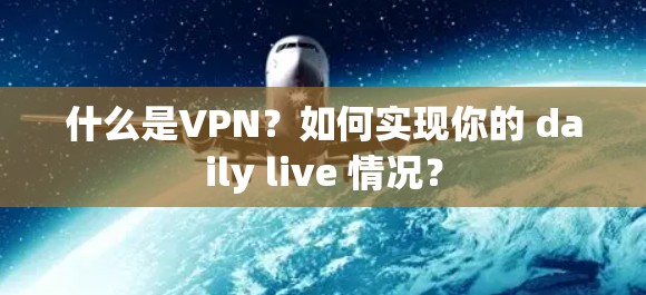 什么是VPN？如何实现你的 daily live 情况？