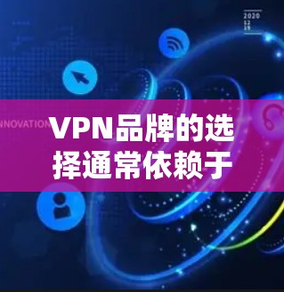 VPN品牌的选择通常依赖于用户的实际需求、使用习惯以及个人偏好。以下是一些常见的 VPN 品牌和推荐，你可以根据自己的具体情况来选择