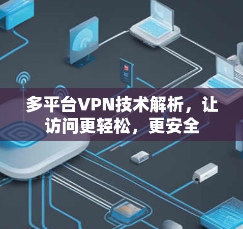 多平台VPN技术解析,让访问更轻松,更安全 多平台VPN技术解析,让访问更轻松,更安全
