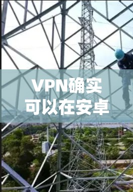 VPN确实可以在安卓系统中实现,但具体的实现方式和步骤可能会因版本和实现方式有所不同。以下是使用安卓系统VPN的基本步骤和常见方法 VPN确实可以在安卓系统中实现,但具体的实现方式和步骤可能会因版本和实现方式有所不同。以下是使用安卓系统VPN的基本步骤和常见方法