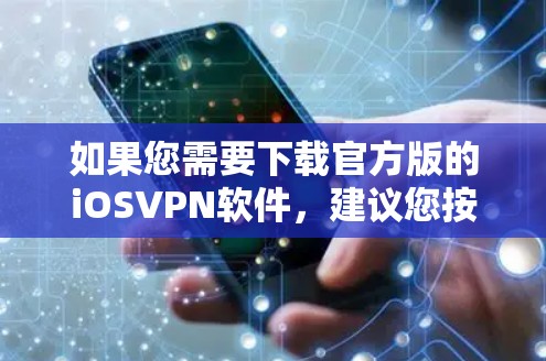 如果您需要下载官方版的iOSVPN软件,建议您按照以下步骤进行 如果您需要下载官方版的iOSVPN软件,建议您按照以下步骤进行