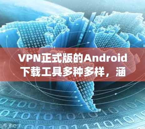 VPN正式版的Android下载工具多种多样,涵盖了多种VPN服务。以下是几种 popular 的 VPN 工具及其下载链接,供您选择 VPN正式版的Android下载工具多种多样,涵盖了多种VPN服务。以下是几种 popular 的 VPN 工具及其下载链接,供您选择